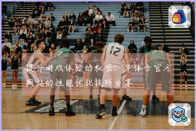 提升游戏体验的秘密：华体会官方网站的性能优化技巧分享