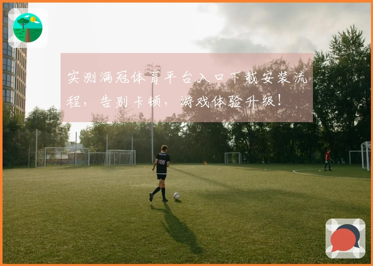 实测满冠体育平台入口下载安装流程，告别卡顿，游戏体验升级！