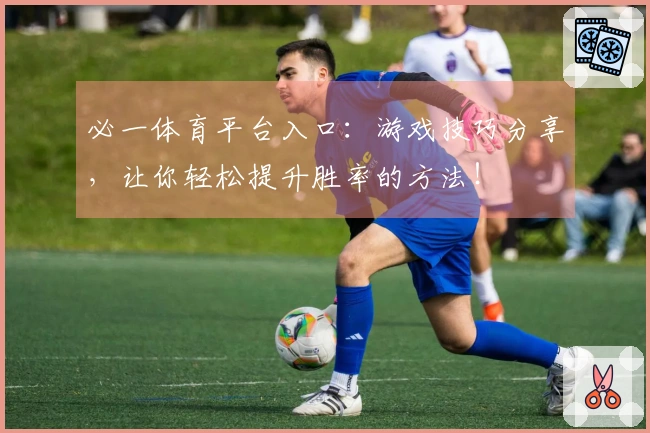 必一体育平台入口：游戏技巧分享，让你轻松提升胜率的方法！