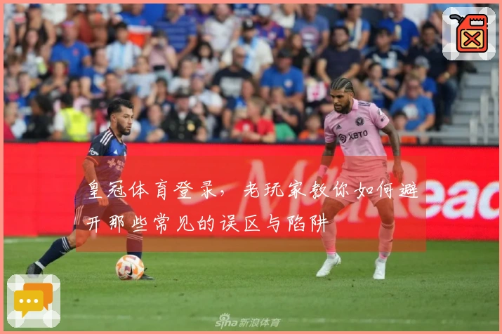 皇冠体育登录，老玩家教你如何避开那些常见的误区与陷阱