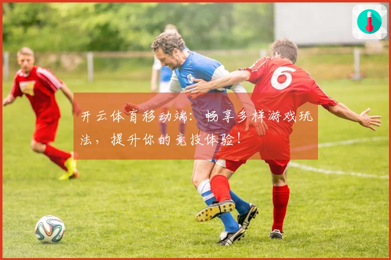 开云体育移动端：畅享多样游戏玩法，提升你的竞技体验！