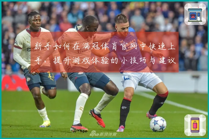 新手如何在满冠体育官网中快速上手，提升游戏体验的小技巧与建议