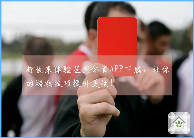 赶快来体验星空体育APP下载，让你的游戏技巧提升更快！