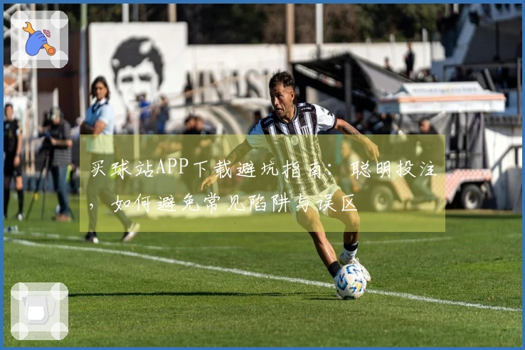 买球站APP下载避坑指南：聪明投注，如何避免常见陷阱与误区
