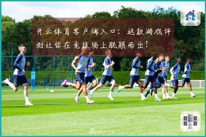 开云体育客户端入口：这款游戏评测让你在竞技场上脱颖而出！