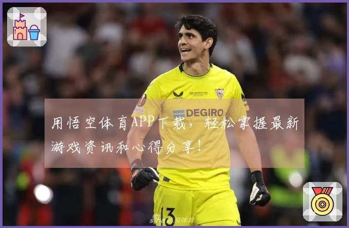 用悟空体育APP下载,轻松掌握最新游戏资讯和心得分享!