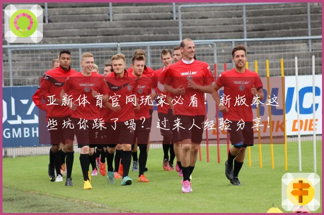 亚新体育官网玩家必看！新版本这些坑你踩了吗？过来人经验分享！