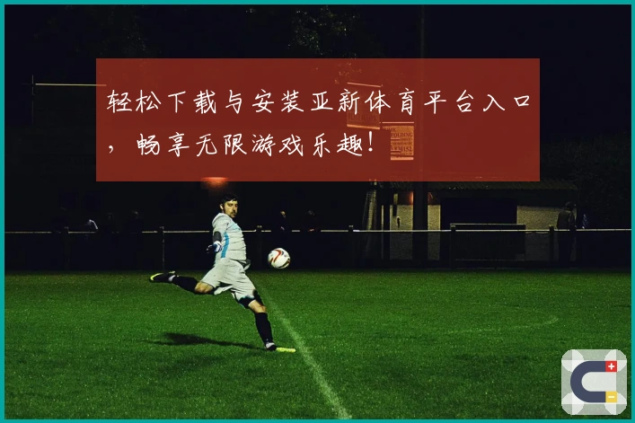 轻松下载与安装亚新体育平台入口，畅享无限游戏乐趣！