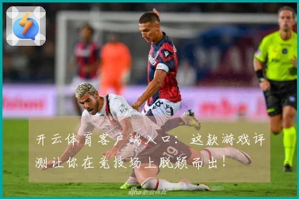 开云体育客户端入口：这款游戏评测让你在竞技场上脱颖而出！