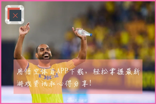 用悟空体育APP下载，轻松掌握最新游戏资讯和心得分享！