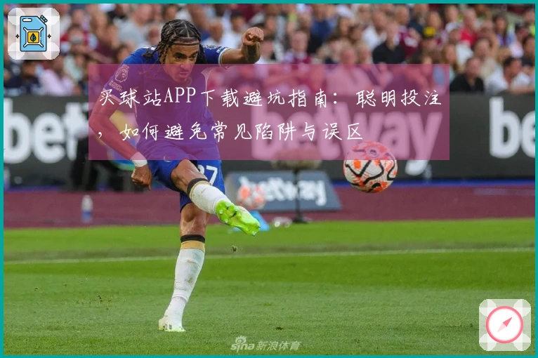 买球站APP下载避坑指南：聪明投注，如何避免常见陷阱与误区