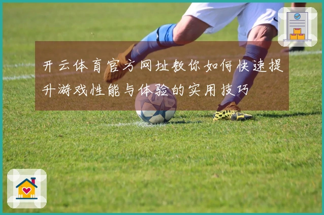 开云体育官方网址教你如何快速提升游戏性能与体验的实用技巧