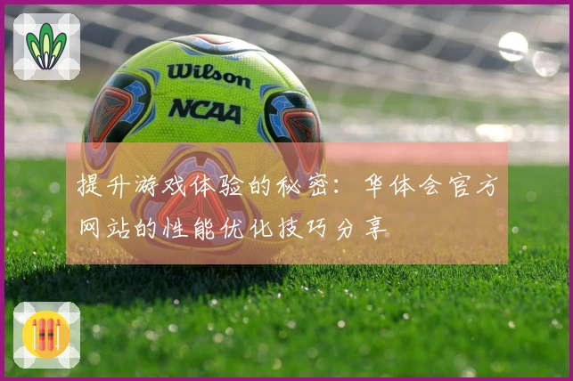 提升游戏体验的秘密：华体会官方网站的性能优化技巧分享